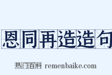 恩同再造造句是什么意思的图片